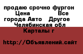 продаю срочно фургон  › Цена ­ 170 000 - Все города Авто » Другое   . Челябинская обл.,Карталы г.